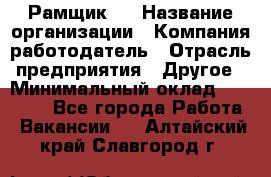 Рамщик 3 › Название организации ­ Компания-работодатель › Отрасль предприятия ­ Другое › Минимальный оклад ­ 15 000 - Все города Работа » Вакансии   . Алтайский край,Славгород г.